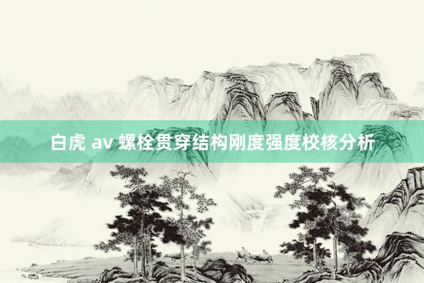 白虎 av 螺栓贯穿结构刚度强度校核分析