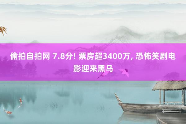 偷拍自拍网 7.8分! 票房超3400万, 恐怖笑剧电影迎来黑马