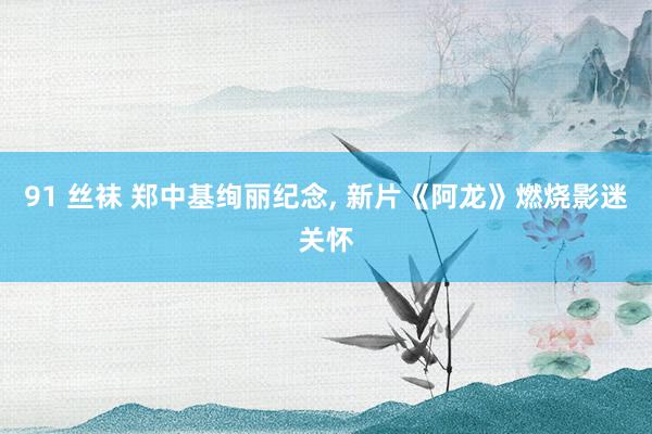 91 丝袜 郑中基绚丽纪念, 新片《阿龙》燃烧影迷关怀