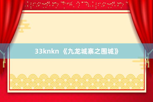 33knkn 《九龙城寨之围城》