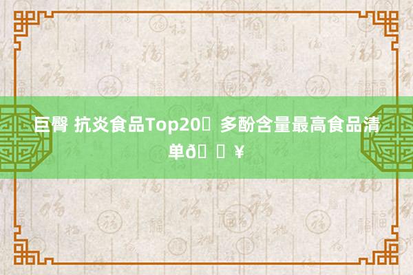 巨臀 抗炎食品Top20✅多酚含量最高食品清单🔥