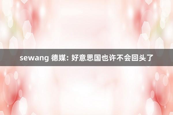 sewang 德媒: 好意思国也许不会回头了