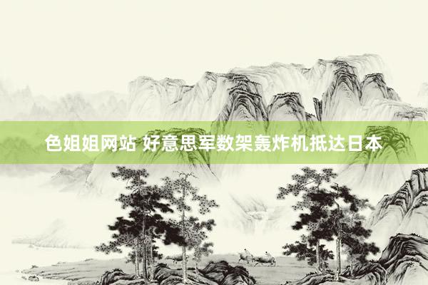色姐姐网站 好意思军数架轰炸机抵达日本