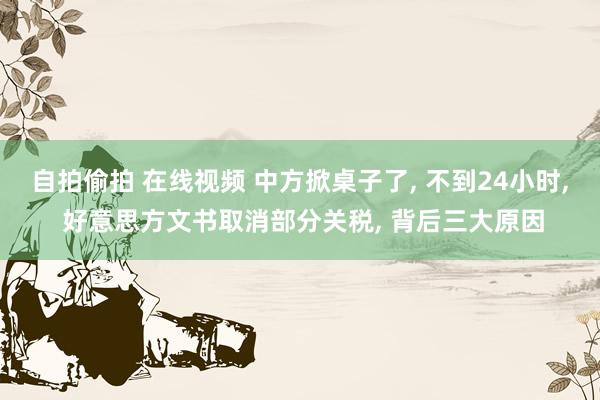 自拍偷拍 在线视频 中方掀桌子了, 不到24小时, 好意思方文书取消部分关税, 背后三大原因
