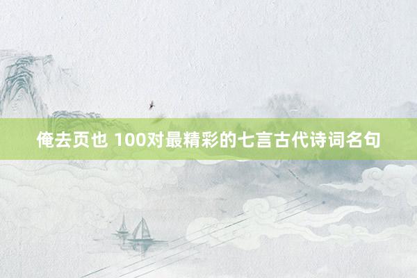 俺去页也 100对最精彩的七言古代诗词名句