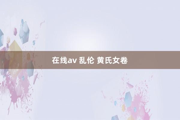 在线av 乱伦 黄氏女卷
