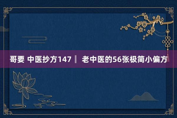 哥要 中医抄方147║ 老中医的56张极简小偏方